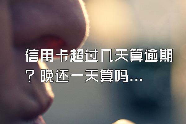 信用卡超过几天算逾期？晚还一天算吗？