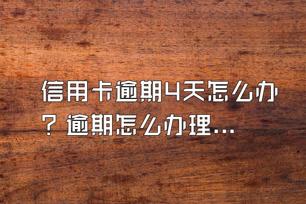 信用卡逾期4天怎么办？逾期怎么办理停息挂账？