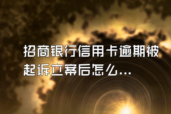 招商银行信用卡逾期被起诉立案后怎么解决?有什么后果？