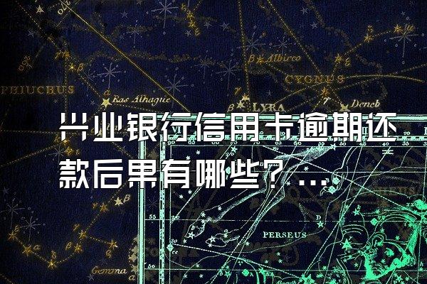 兴业银行信用卡逾期还款后果有哪些？逾期怎么面对催收？