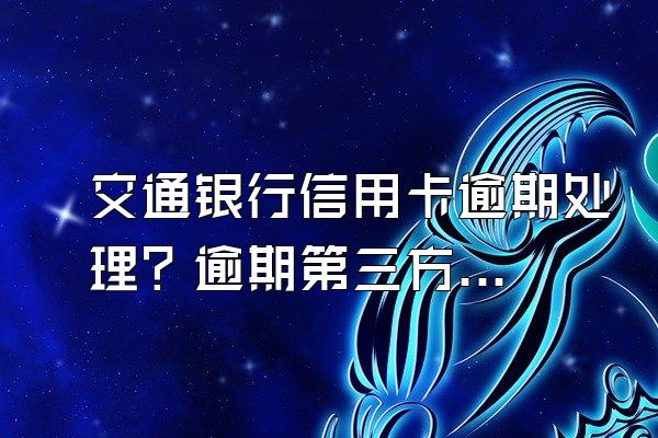 交通银行信用卡逾期处理？逾期第三方协商可信吗？