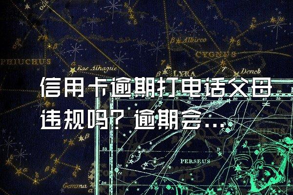 信用卡逾期打电话父母违规吗？逾期会产生哪些后果？