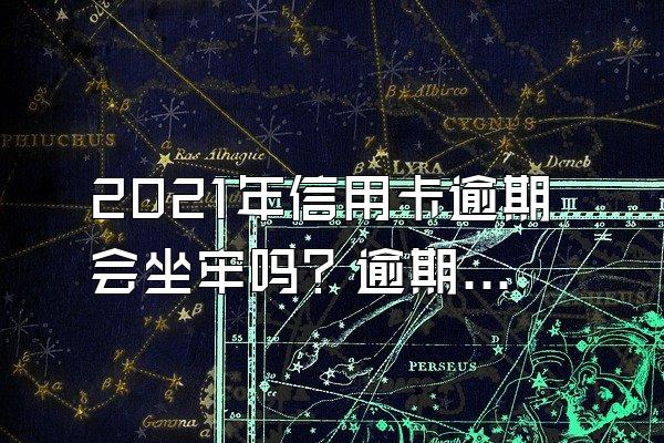 2021年信用卡逾期会坐牢吗？逾期新规都有哪些？