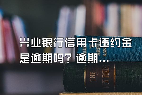 兴业银行信用卡违约金是逾期吗？逾期了怎么还款？