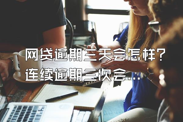 网贷逾期三天会怎样？连续逾期三次会怎么样？