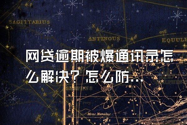 网贷逾期被爆通讯录怎么解决？怎么防止？