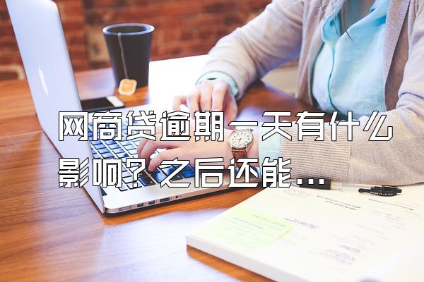 网商贷逾期一天有什么影响？之后还能贷款吗？