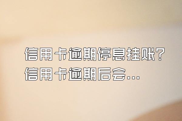 信用卡逾期停息挂账？信用卡逾期后会被起诉吗？