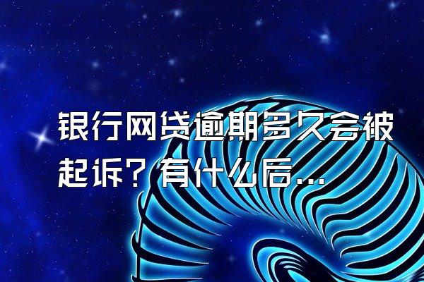 银行网贷逾期多久会被起诉？有什么后果？