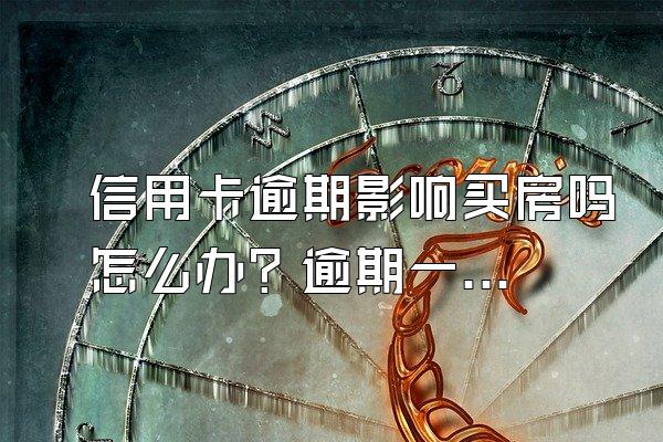 信用卡逾期影响买房吗怎么办？逾期一次影响房贷吗？