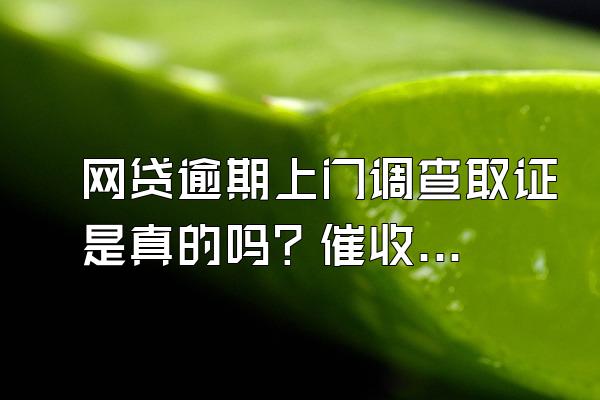 网贷逾期上门调查取证是真的吗？催收上门如何处理？