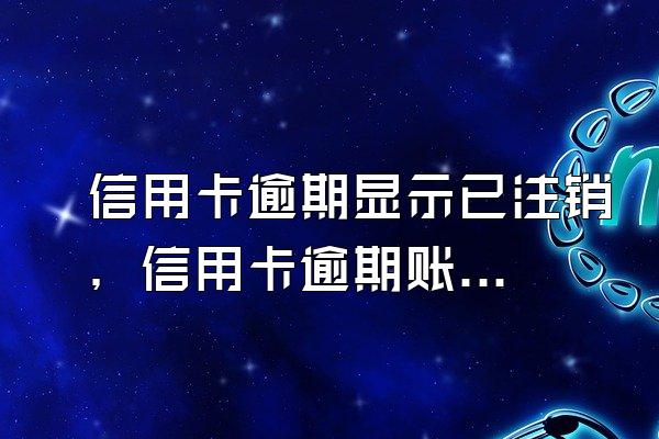 信用卡逾期显示已注销，信用卡逾期账单显示0元