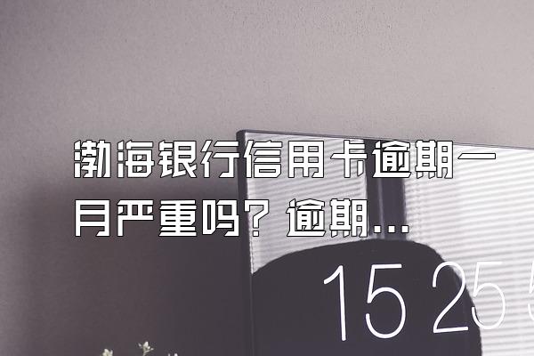 渤海银行信用卡逾期一月严重吗？逾期应该怎么办？