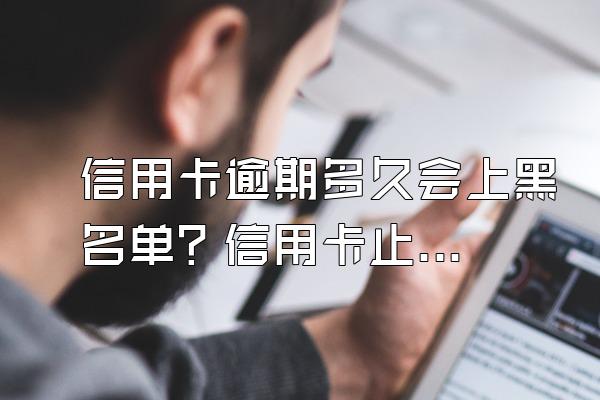 信用卡逾期多久会上黑名单？信用卡止付是什么意思？