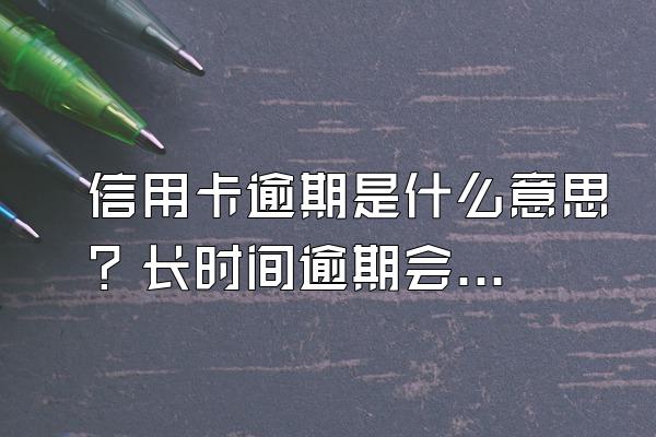 信用卡逾期是什么意思？长时间逾期会有什么后果？