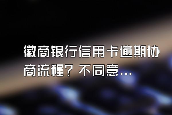 徽商银行信用卡逾期协商流程？不同意可以投诉吗？