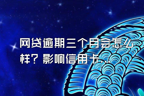 网贷逾期三个月会怎么样？影响信用卡吗？