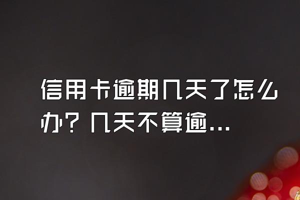 信用卡逾期几天了怎么办？几天不算逾期？