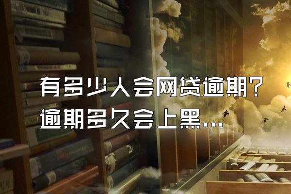 有多少人会网贷逾期？逾期多久会上黑名单？