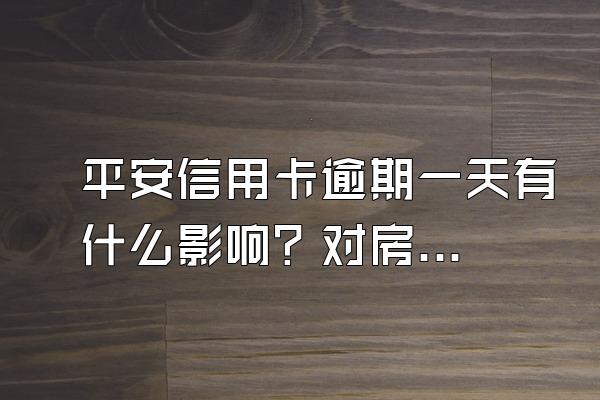 平安信用卡逾期一天有什么影响？对房贷有影响吗？