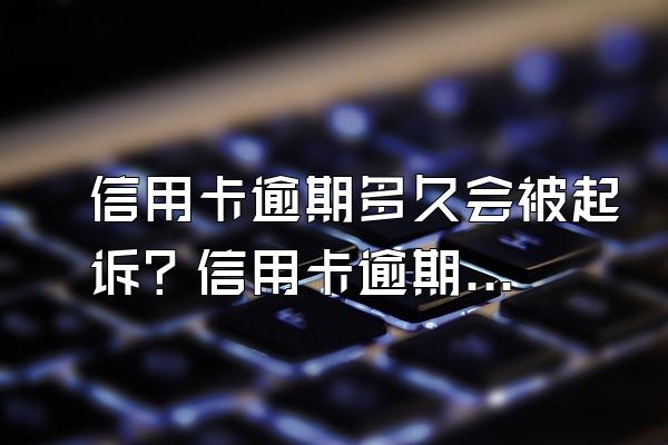 信用卡逾期多久会被起诉？信用卡逾期多少钱会被起诉？