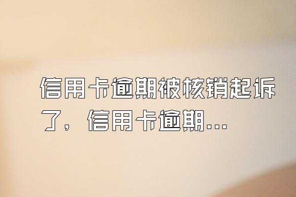 信用卡逾期被核销起诉了，信用卡逾期核销怎么办