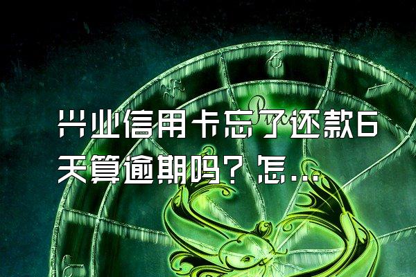 兴业信用卡忘了还款6天算逾期吗？怎么处理？
