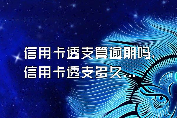 信用卡透支算逾期吗，信用卡透支多久算利息