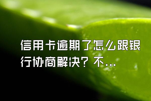 信用卡逾期了怎么跟银行协商解决？不同意怎么办？