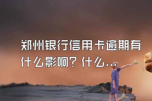 郑州银行信用卡逾期有什么影响？什么情况下无法申请停息挂账？