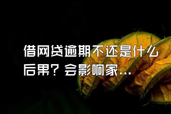借网贷逾期不还是什么后果？会影响家人吗？