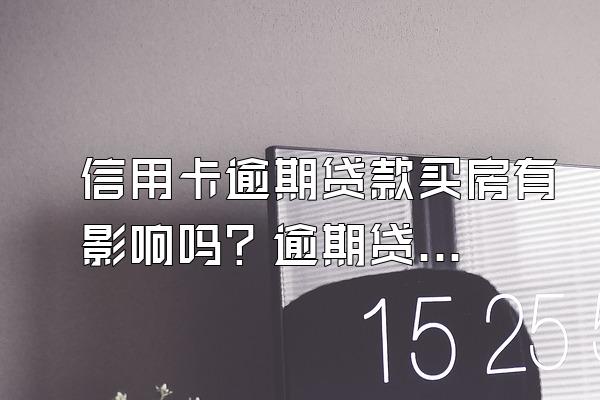 信用卡逾期贷款买房有影响吗？逾期贷款不了怎么办？