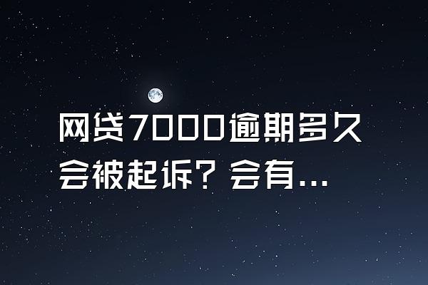 网贷7000逾期多久会被起诉？会有什么后果？