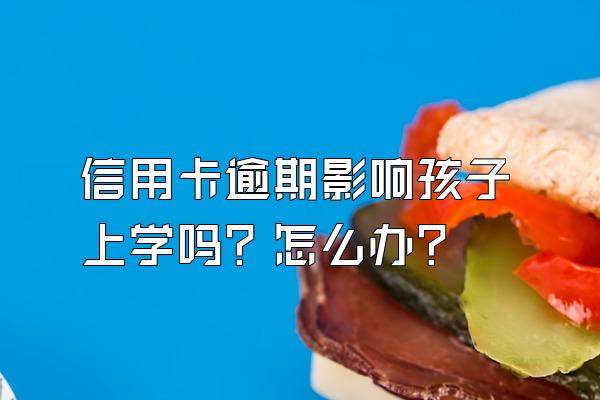 信用卡逾期影响孩子上学吗？怎么办？