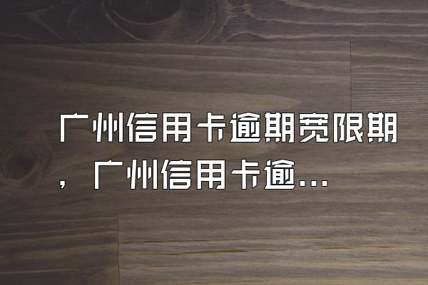 广州信用卡逾期宽限期，广州信用卡逾期2天