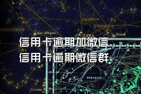 信用卡逾期加微信，信用卡逾期微信群