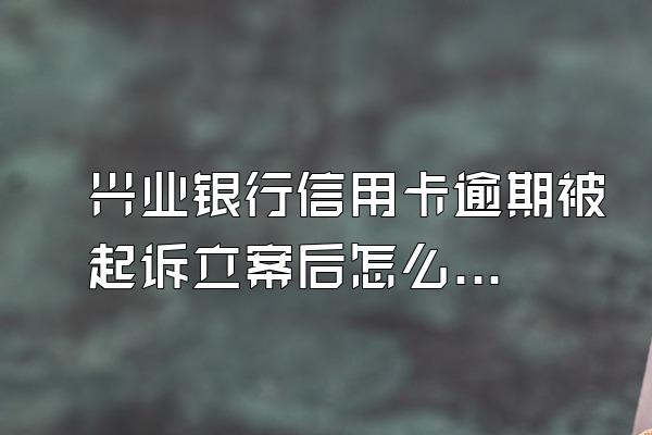 兴业银行信用卡逾期被起诉立案后怎么解决？有什么后果？