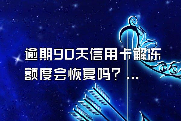 逾期90天信用卡解冻额度会恢复吗？冻结原因是什么？