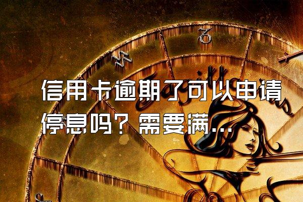 信用卡逾期了可以申请停息吗？需要满足那些条件？