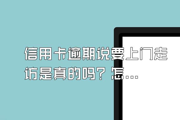 信用卡逾期说要上门走访是真的吗？怎么阻止？