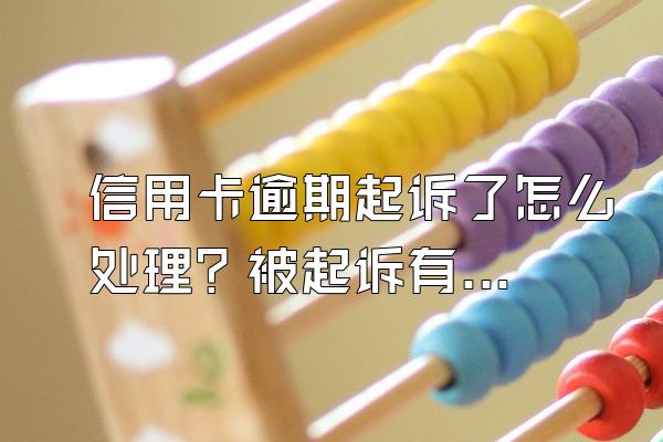 信用卡逾期起诉了怎么处理？被起诉有什么后果？