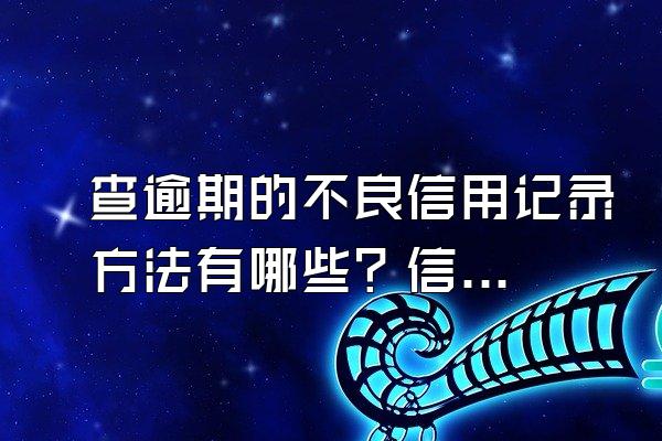 查逾期的不良信用记录方法有哪些？信用卡逾期怎么办？