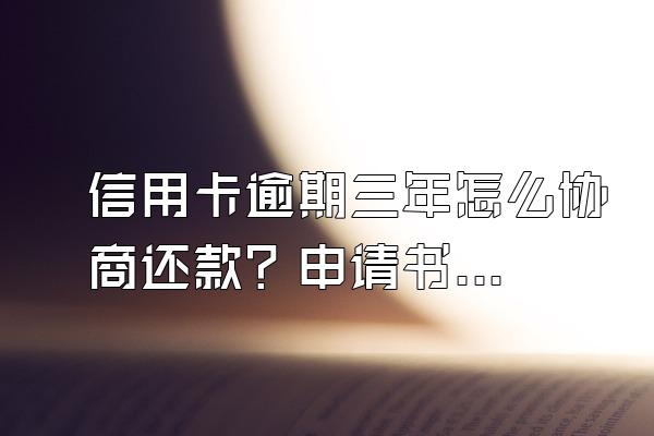 信用卡逾期三年怎么协商还款？申请书怎么写？