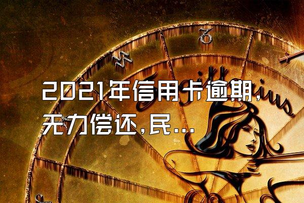 2021年信用卡逾期,无力偿还,民法典新规怎样解决