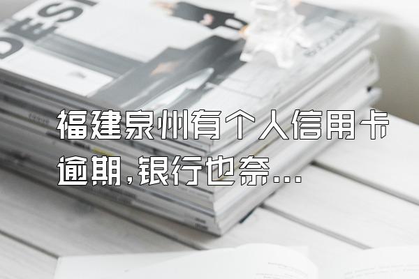 福建泉州有个人信用卡逾期,银行也奈何不了你!