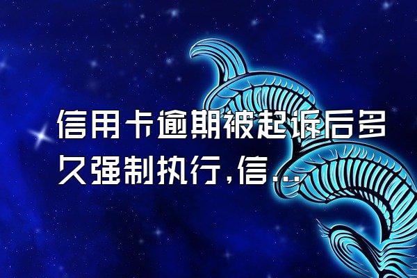 信用卡逾期被起诉后多久强制执行,信用卡逾期多久会被起诉