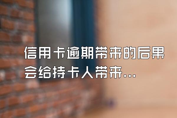 信用卡逾期带来的后果会给持卡人带来极大的困扰吗