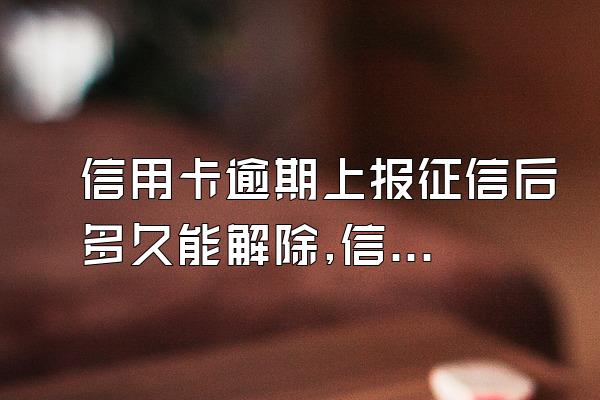 信用卡逾期上报征信后多久能解除,信用卡逾期上征信多久能