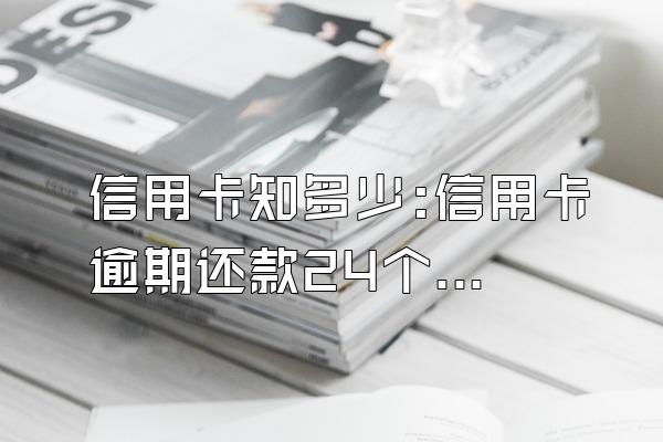 信用卡知多少:信用卡逾期还款24个月可覆盖