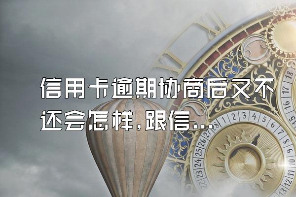 信用卡逾期协商后又不还会怎样,跟信用卡协商成功后又逾期